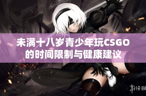 未满十八岁青少年玩CSGO的时间限制与健康建议