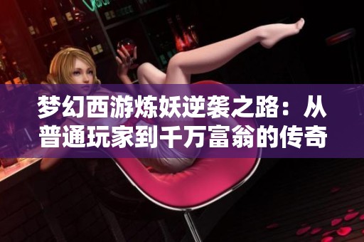 梦幻西游炼妖逆袭之路：从普通玩家到千万富翁的传奇之旅