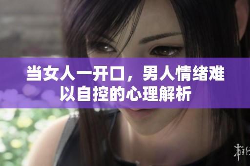当女人一开口，男人情绪难以自控的心理解析