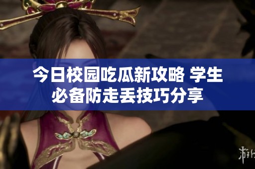 今日校园吃瓜新攻略 学生必备防走丢技巧分享