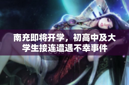 南充即将开学，初高中及大学生接连遭遇不幸事件