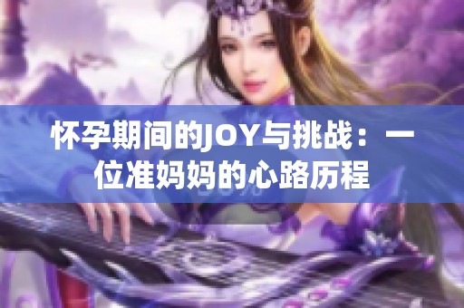 怀孕期间的JOY与挑战：一位准妈妈的心路历程