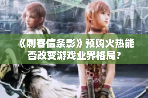 《刺客信条影》预购火热能否改变游戏业界格局？