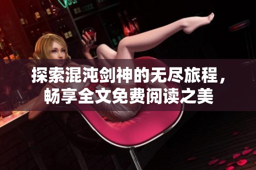 探索混沌剑神的无尽旅程，畅享全文免费阅读之美
