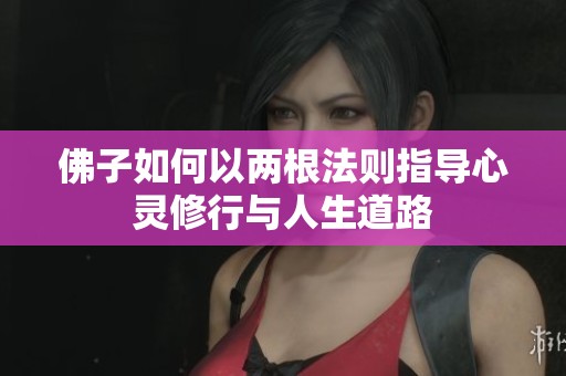佛子如何以两根法则指导心灵修行与人生道路