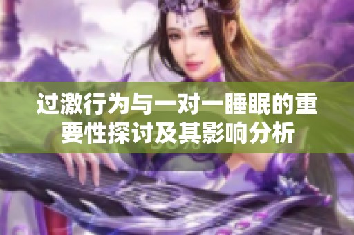 过激行为与一对一睡眠的重要性探讨及其影响分析