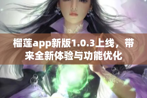 榴莲app新版1.0.3上线，带来全新体验与功能优化