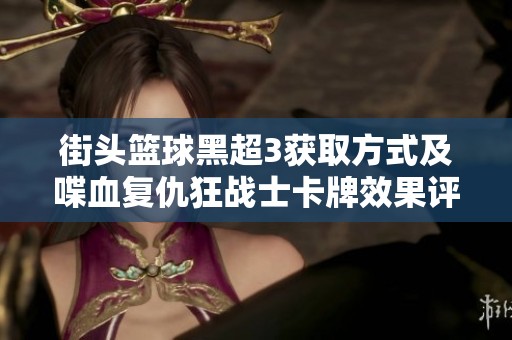 街头篮球黑超3获取方式及喋血复仇狂战士卡牌效果评测详解
