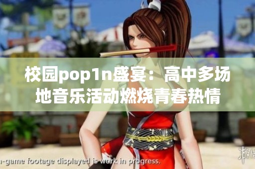 校园pop1n盛宴：高中多场地音乐活动燃烧青春热情