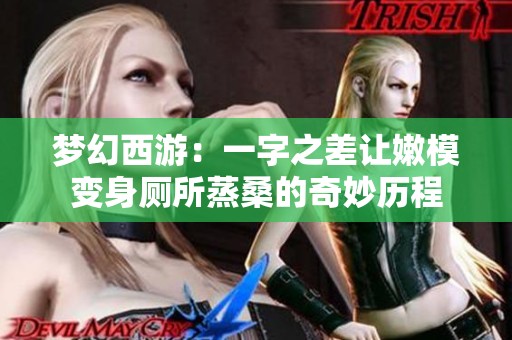 梦幻西游：一字之差让嫩模变身厕所蒸桑的奇妙历程
