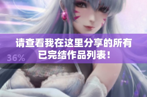 请查看我在这里分享的所有已完结作品列表！