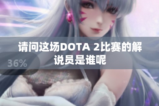请问这场DOTA 2比赛的解说员是谁呢