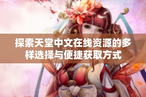 探索天堂中文在线资源的多样选择与便捷获取方式