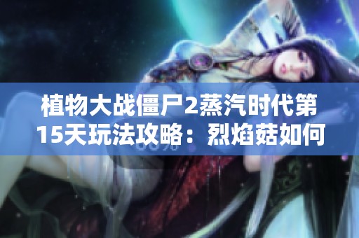 植物大战僵尸2蒸汽时代第15天玩法攻略：烈焰菇如何击退僵尸