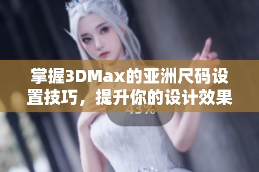 掌握3DMax的亚洲尺码设置技巧，提升你的设计效果