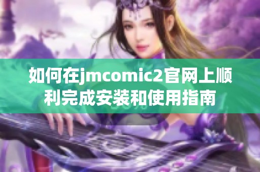 如何在jmcomic2官网上顺利完成安装和使用指南