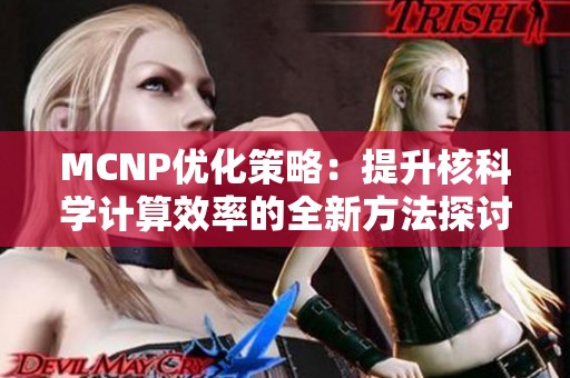 MCNP优化策略：提升核科学计算效率的全新方法探讨