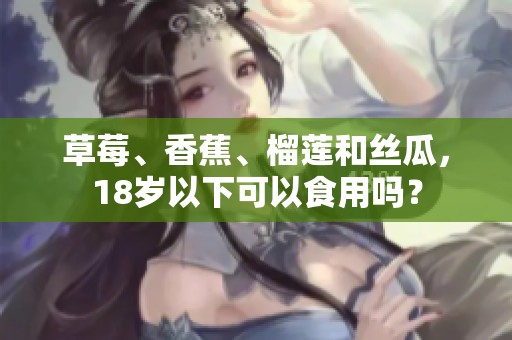 草莓、香蕉、榴莲和丝瓜，18岁以下可以食用吗？