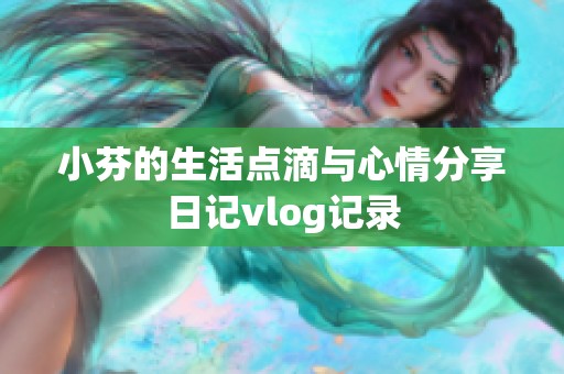 小芬的生活点滴与心情分享日记vlog记录