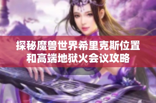 探秘魔兽世界希里克斯位置和高端地狱火会议攻略