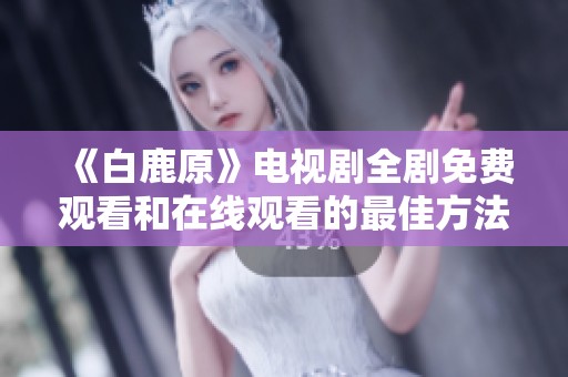 《白鹿原》电视剧全剧免费观看和在线观看的最佳方法分享