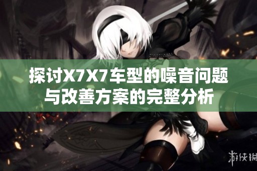 探讨X7X7车型的噪音问题与改善方案的完整分析