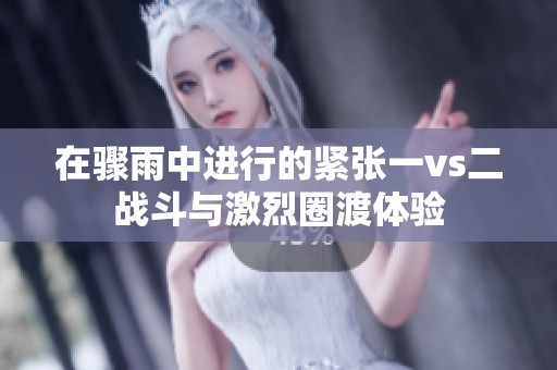 在骤雨中进行的紧张一vs二战斗与激烈圈渡体验