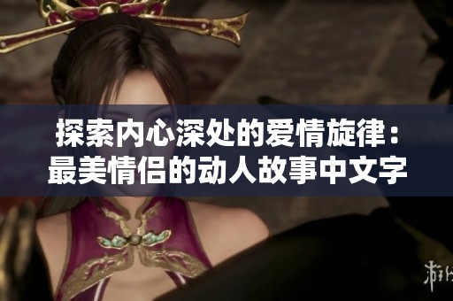 探索内心深处的爱情旋律：最美情侣的动人故事中文字幕MV
