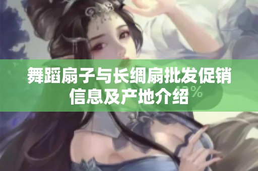舞蹈扇子与长绸扇批发促销信息及产地介绍