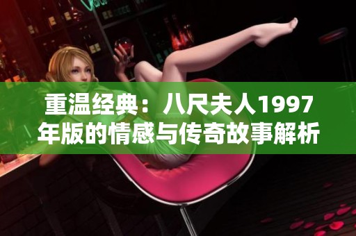 重温经典：八尺夫人1997年版的情感与传奇故事解析