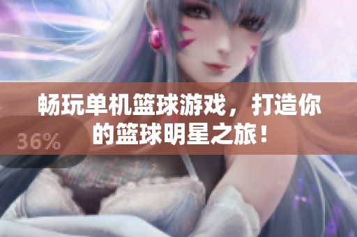 畅玩单机篮球游戏，打造你的篮球明星之旅！