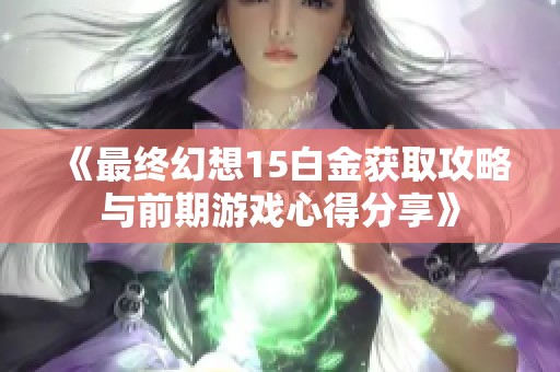 《最终幻想15白金获取攻略与前期游戏心得分享》