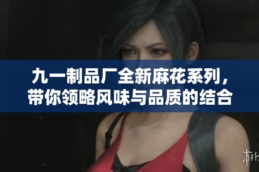 九一制品厂全新麻花系列，带你领略风味与品质的结合