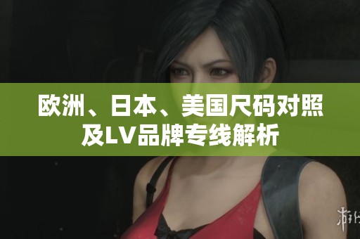 欧洲、日本、美国尺码对照及LV品牌专线解析