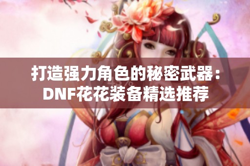 打造强力角色的秘密武器：DNF花花装备精选推荐
