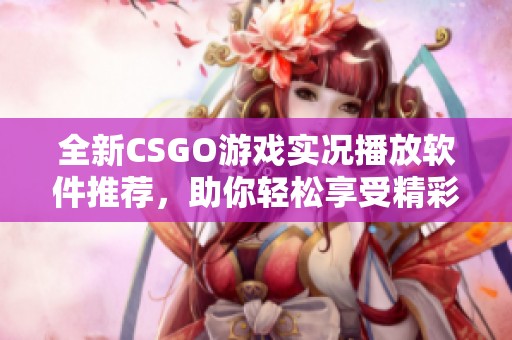 全新CSGO游戏实况播放软件推荐，助你轻松享受精彩对局