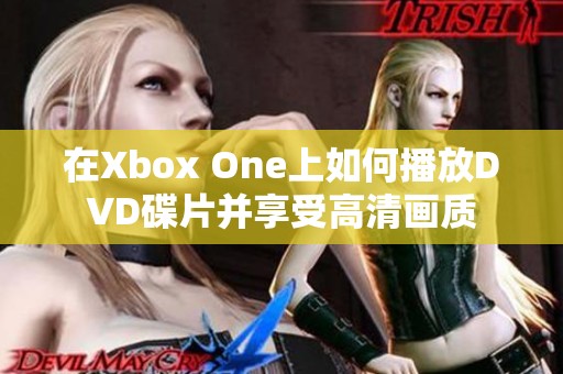 在Xbox One上如何播放DVD碟片并享受高清画质