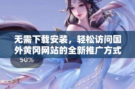 无需下载安装，轻松访问国外黄冈网站的全新推广方式