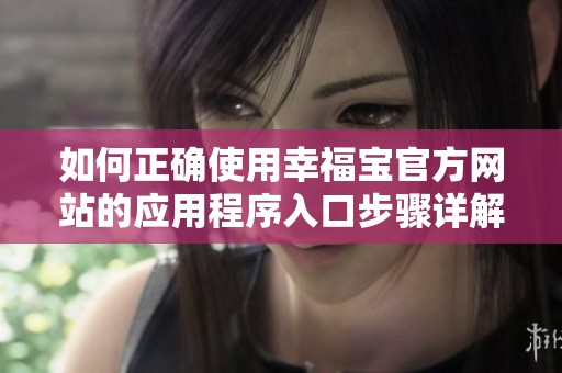 如何正确使用幸福宝官方网站的应用程序入口步骤详解