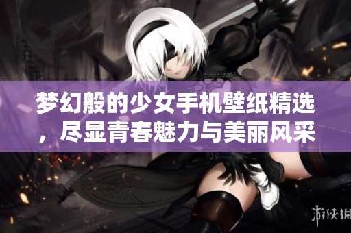 梦幻般的少女手机壁纸精选，尽显青春魅力与美丽风采