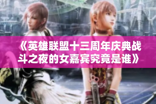 《英雄联盟十三周年庆典战斗之夜的女嘉宾究竟是谁》