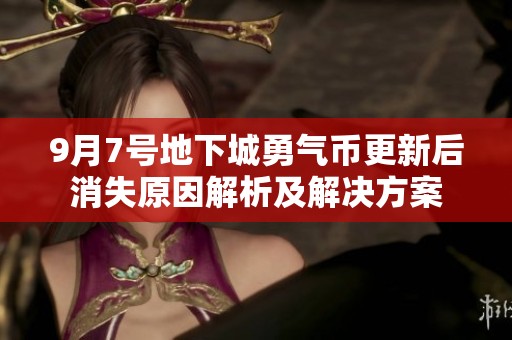 9月7号地下城勇气币更新后消失原因解析及解决方案