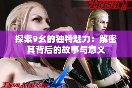 探索9幺的独特魅力：解密其背后的故事与意义
