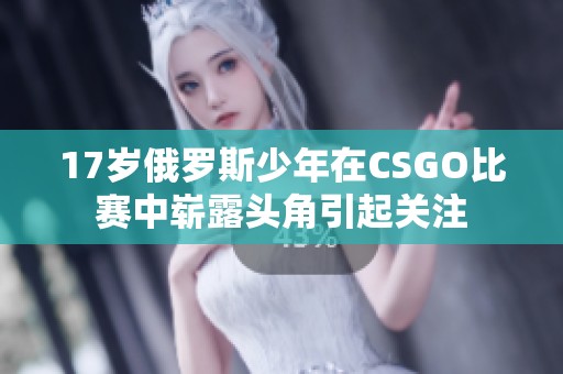 17岁俄罗斯少年在CSGO比赛中崭露头角引起关注