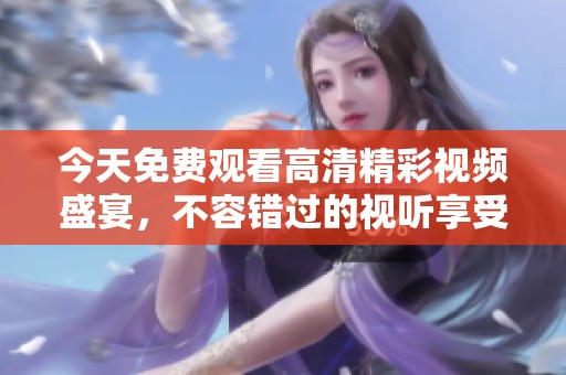 今天免费观看高清精彩视频盛宴，不容错过的视听享受