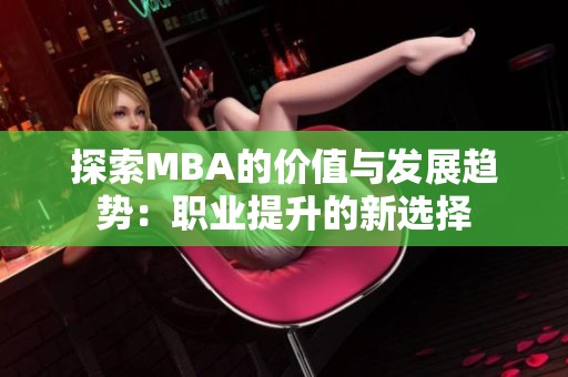 探索MBA的价值与发展趋势：职业提升的新选择