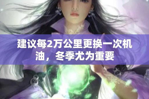 建议每2万公里更换一次机油，冬季尤为重要