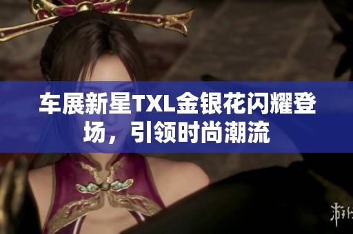 车展新星TXL金银花闪耀登场，引领时尚潮流