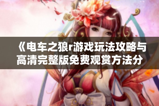 《电车之狼r游戏玩法攻略与高清完整版免费观赏方法分享》