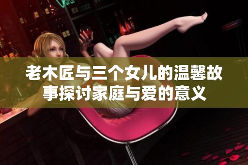 老木匠与三个女儿的温馨故事探讨家庭与爱的意义